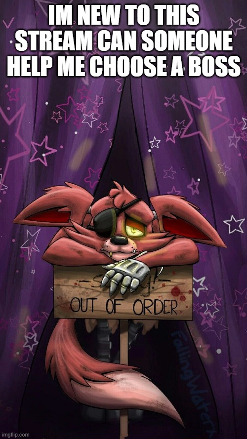 sad foxy | IM NEW TO THIS STREAM CAN SOMEONE HELP ME CHOOSE A BOSS | image tagged in sad foxy | made w/ Imgflip meme maker