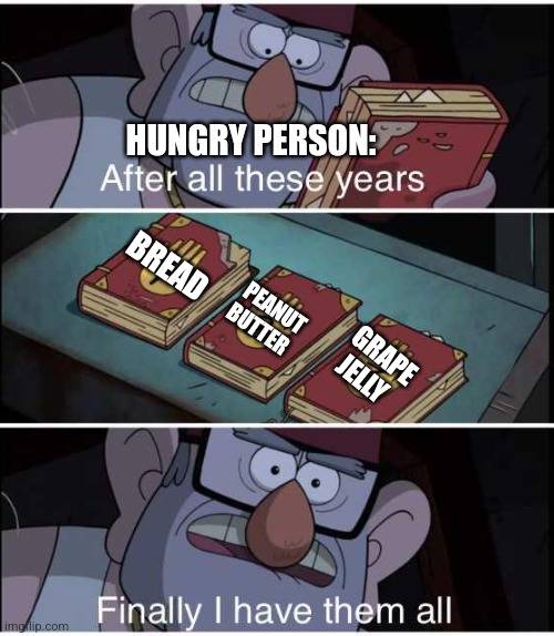 Bread, peanut butter, grape jelly | HUNGRY PERSON:; BREAD; PEANUT BUTTER; GRAPE JELLY | image tagged in after all these years finally i have them all,food memes,jpfan102504 | made w/ Imgflip meme maker