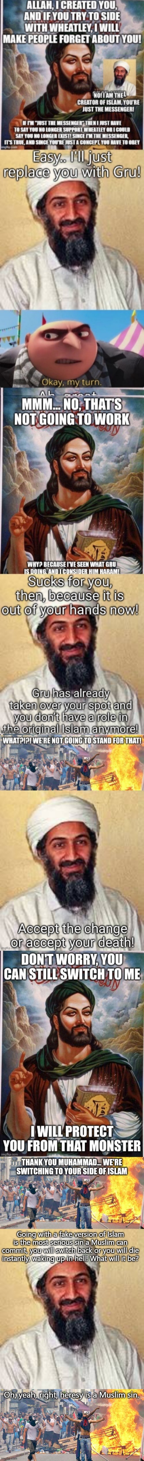 Heretic! | Going with a fake version of Islam is the most serious sin a Muslim can commit, you will switch back or you will die instantly, waking up in hell! What will it be? Oh, yeah, right, heresy is a Muslim sin. | image tagged in allah akbar,muslim riot | made w/ Imgflip meme maker