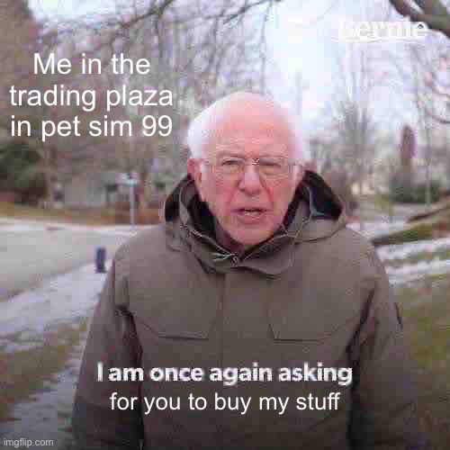 Always me | Me in the trading plaza in pet sim 99; for you to buy my stuff | image tagged in memes,bernie i am once again asking for your support | made w/ Imgflip meme maker