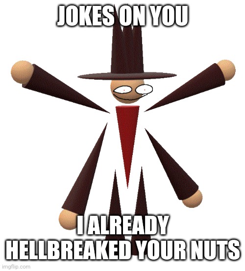 Hellbreaker | JOKES ON YOU; I ALREADY HELLBREAKED YOUR NUTS | image tagged in hellbreaker | made w/ Imgflip meme maker