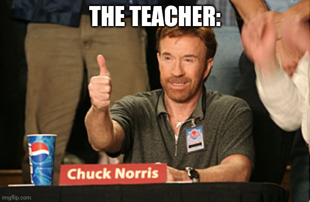 THE TEACHER: | image tagged in memes,chuck norris approves,chuck norris | made w/ Imgflip meme maker