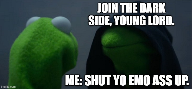 Emo Kermit? | JOIN THE DARK SIDE, YOUNG LORD. ME: SHUT YO EMO ASS UP. | image tagged in memes,evil kermit | made w/ Imgflip meme maker