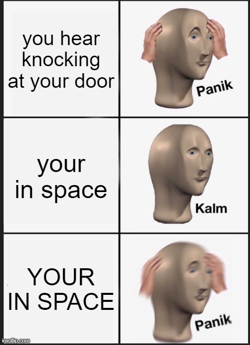 ._. | you hear knocking at your door; your in space; YOUR IN SPACE | image tagged in memes,panik kalm panik | made w/ Imgflip meme maker