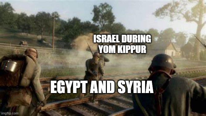 literally Israel at any point in history | ISRAEL DURING YOM KIPPUR; EGYPT AND SYRIA | image tagged in germans attacking tank,israel,attack,syria,egypt | made w/ Imgflip meme maker
