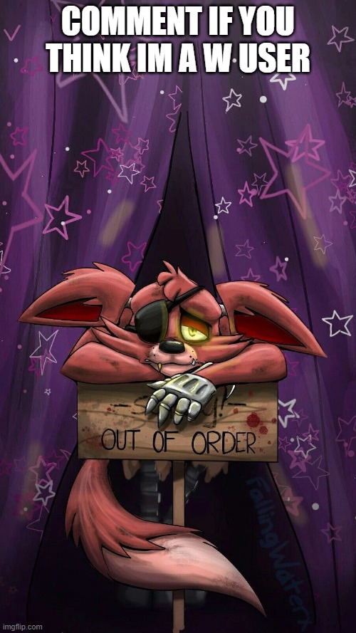 sad foxy | COMMENT IF YOU THINK IM A W USER | image tagged in sad foxy | made w/ Imgflip meme maker