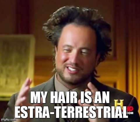 Ancient Aliens | MY HAIR IS AN ESTRA-TERRESTRIAL | image tagged in memes,ancient aliens | made w/ Imgflip meme maker