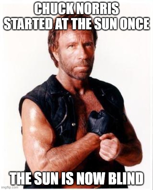 Chuck Norris Flex | CHUCK NORRIS STARTED AT THE SUN ONCE; THE SUN IS NOW BLIND | image tagged in memes,chuck norris flex,chuck norris | made w/ Imgflip meme maker