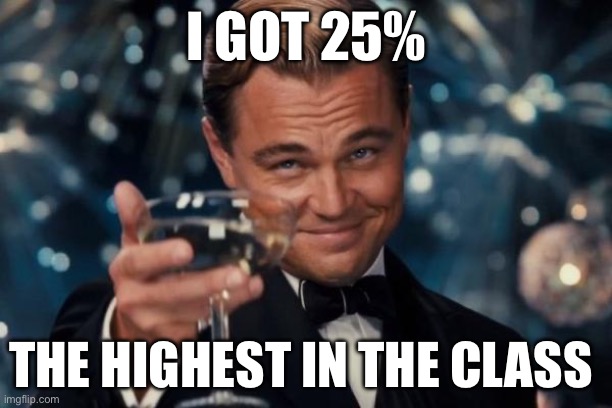 Leonardo Dicaprio Cheers Meme | I GOT 25%; THE HIGHEST IN THE CLASS | image tagged in memes,leonardo dicaprio cheers | made w/ Imgflip meme maker