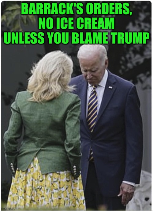 The Commie orders the Puppet | BARRACK'S ORDERS, NO ICE CREAM UNLESS YOU BLAME TRUMP | image tagged in jill scolds joe biden and he pouts | made w/ Imgflip meme maker