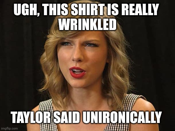 Taylor said unironically | UGH, THIS SHIRT IS REALLY 
WRINKLED; TAYLOR SAID UNIRONICALLY | image tagged in taylor swiftie | made w/ Imgflip meme maker