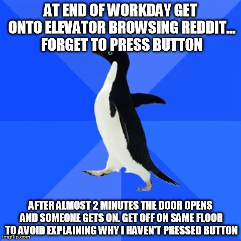 Socially Awkward Penguin Meme | AT END OF WORKDAY GET ONTO ELEVATOR BROWSING REDDIT... FORGET TO PRESS BUTTON AFTER ALMOST 2 MINUTES THE DOOR OPENS AND SOMEONE GETS ON. GET | image tagged in memes,socially awkward penguin,AdviceAnimals | made w/ Imgflip meme maker