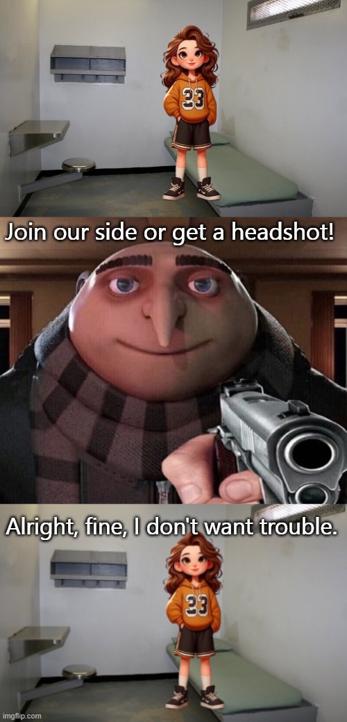 Stolen Toast is on our side now | Join our side or get a headshot! Alright, fine, I don't want trouble. | image tagged in prison cell inside,gru gun | made w/ Imgflip meme maker