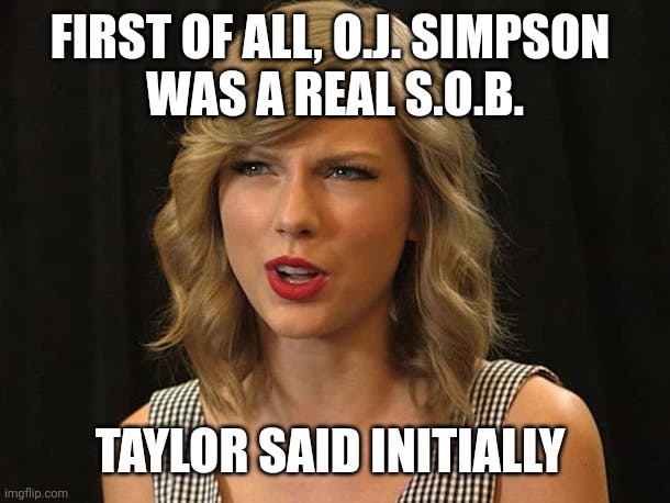 Taylor said initially | FIRST OF ALL, O.J. SIMPSON 
WAS A REAL S.O.B. TAYLOR SAID INITIALLY | image tagged in taylor swiftie | made w/ Imgflip meme maker