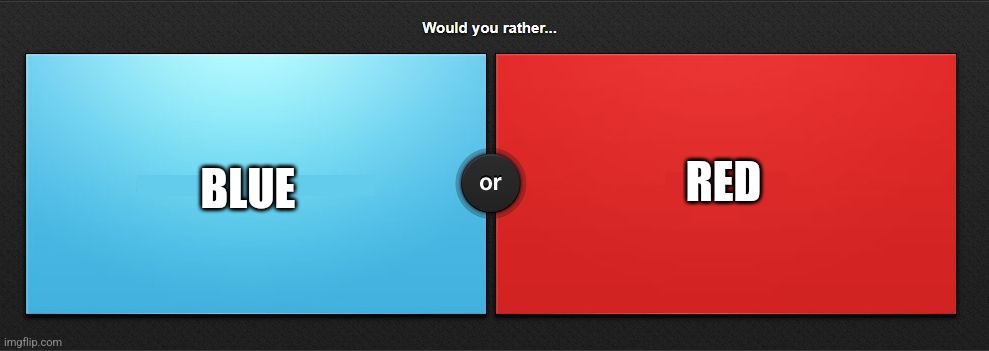Would you rather | RED; BLUE | image tagged in would you rather,antimeme | made w/ Imgflip meme maker