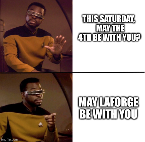 Geordi La Forge | THIS SATURDAY, 
 MAY THE 4TH BE WITH YOU? MAY LAFORGE BE WITH YOU | image tagged in geordi la forge | made w/ Imgflip meme maker
