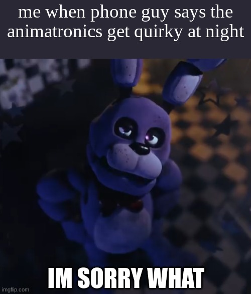 Bruv said What | me when phone guy says the animatronics get quirky at night; IM SORRY WHAT | image tagged in goofster,bonnie,fnaf,funny memes | made w/ Imgflip meme maker