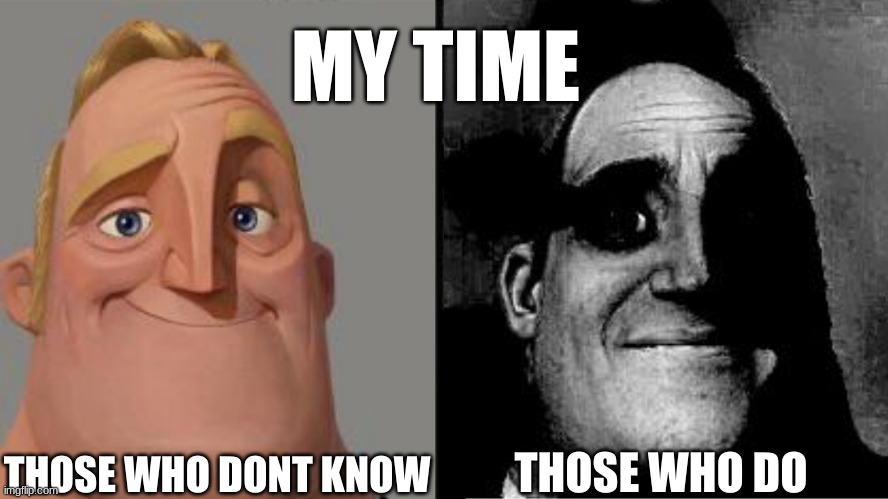 if ya know, ya know | MY TIME; THOSE WHO DONT KNOW; THOSE WHO DO | image tagged in traumatized mr incredible,omori | made w/ Imgflip meme maker