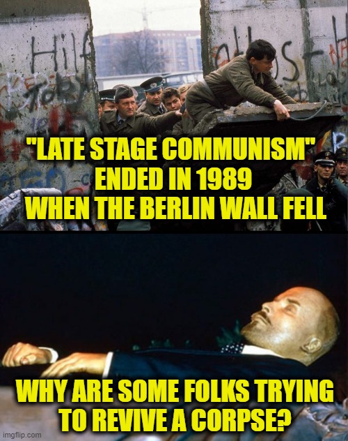 "Late Stage Capitalism" is communist myth | "LATE STAGE COMMUNISM" 
ENDED IN 1989
 WHEN THE BERLIN WALL FELL; WHY ARE SOME FOLKS TRYING 
TO REVIVE A CORPSE? | image tagged in communism | made w/ Imgflip meme maker