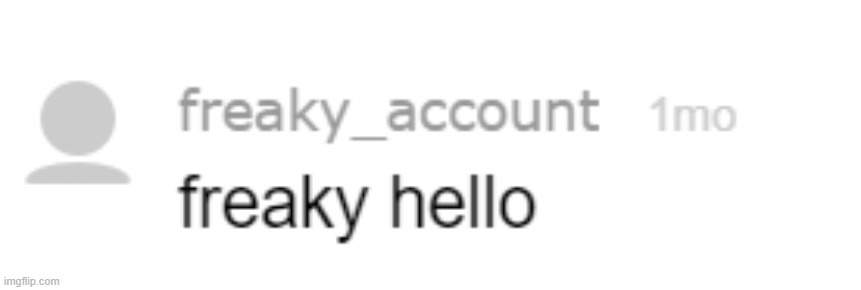 freaky hello | image tagged in freaky hello | made w/ Imgflip meme maker