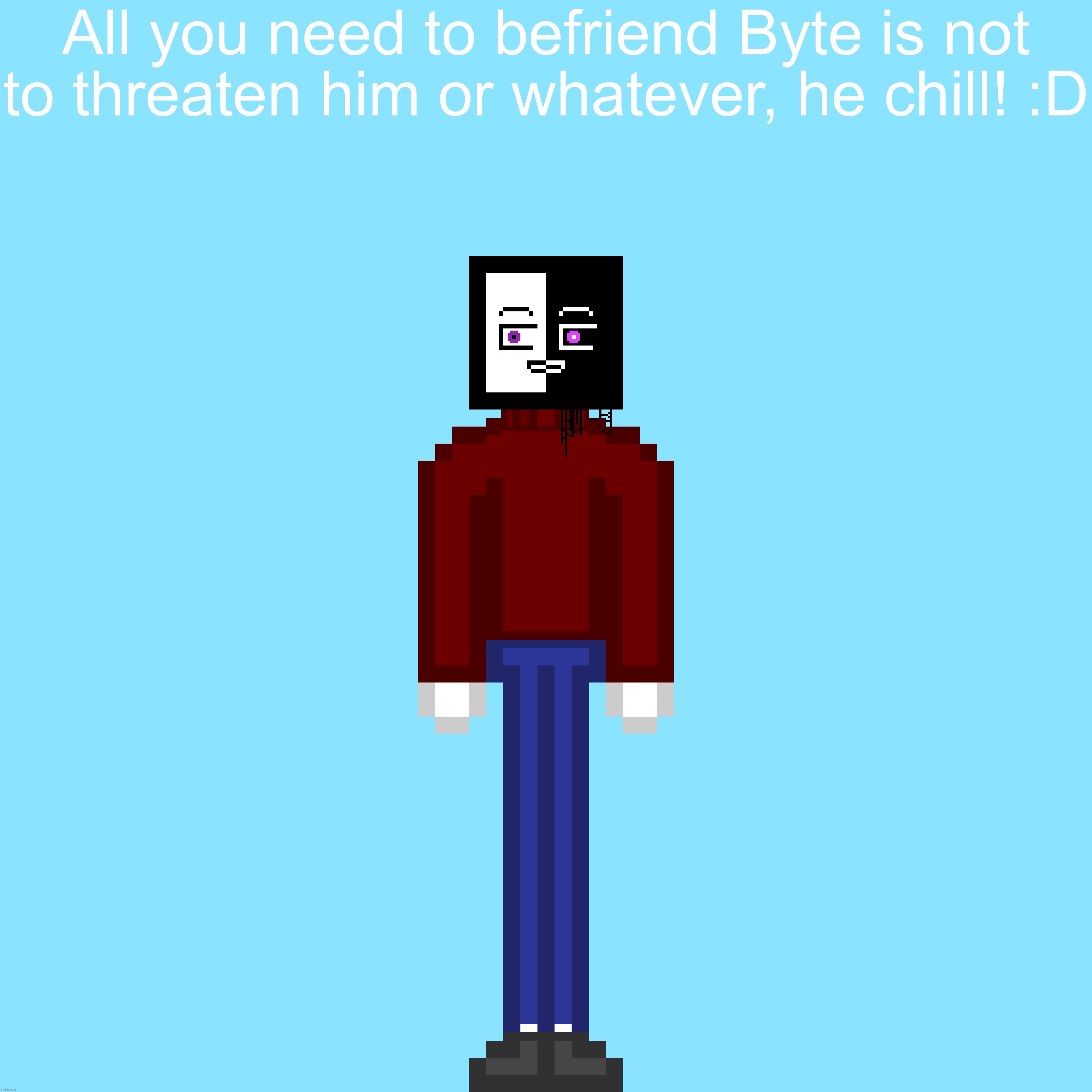 All you need to befriend Byte is not to threaten him or whatever, he chill! :D | made w/ Imgflip meme maker