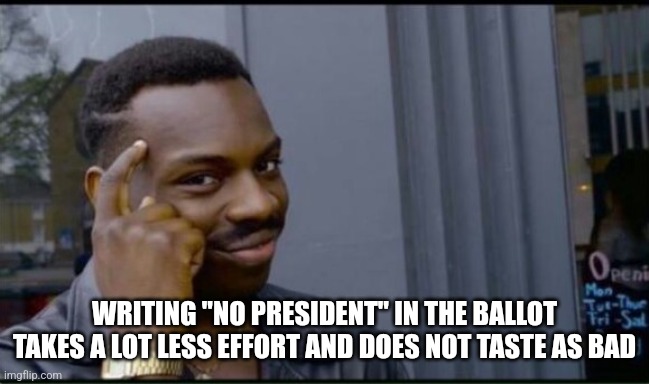 Thinking Black Man | WRITING "NO PRESIDENT" IN THE BALLOT TAKES A LOT LESS EFFORT AND DOES NOT TASTE AS BAD | image tagged in thinking black man | made w/ Imgflip meme maker