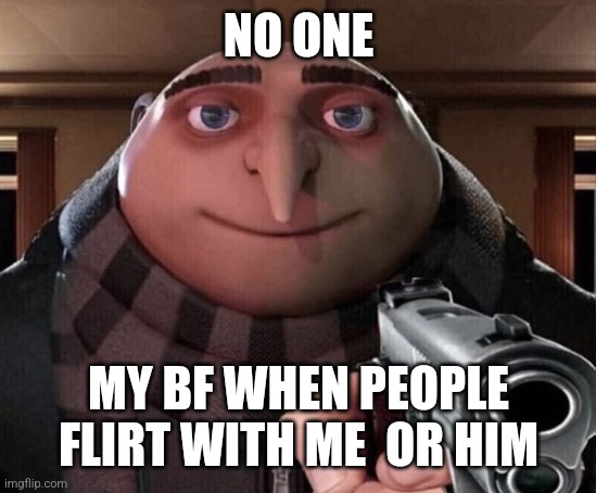 I'm not wrong | NO ONE; MY BF WHEN PEOPLE FLIRT WITH ME  OR HIM | image tagged in gru gun | made w/ Imgflip meme maker