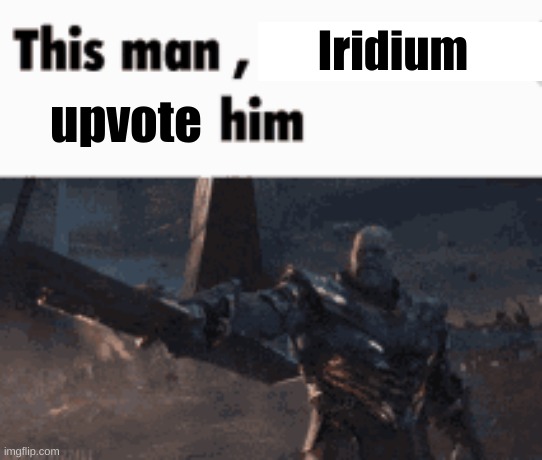 This man, _____ him | Iridium; upvote | image tagged in this man _____ him | made w/ Imgflip meme maker