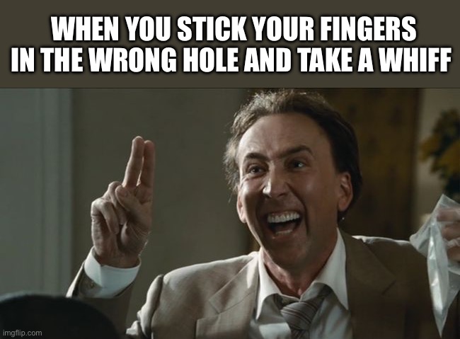 bad lieutenant nicolas cage | WHEN YOU STICK YOUR FINGERS IN THE WRONG HOLE AND TAKE A WHIFF | image tagged in bad lieutenant nicolas cage | made w/ Imgflip meme maker