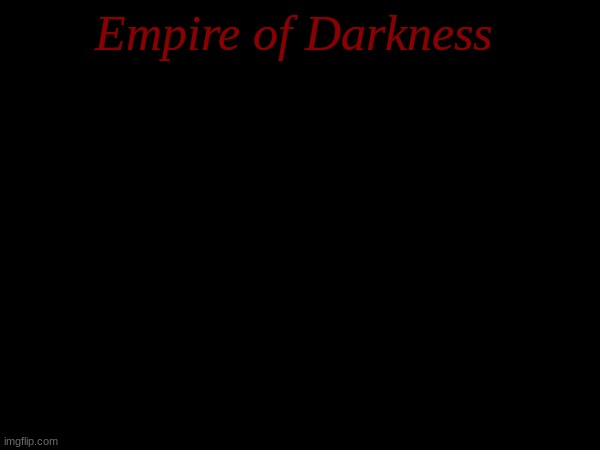 Empire of Darkness 1 (Sorry for my bad writing skills) | Empire of Darkness | made w/ Imgflip meme maker
