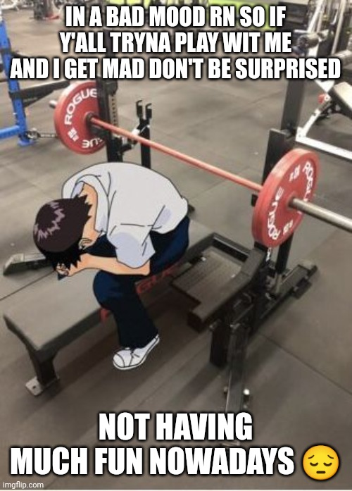 i hope this doesn't sound shitty emo and actually a genuine expression | IN A BAD MOOD RN SO IF Y'ALL TRYNA PLAY WIT ME AND I GET MAD DON'T BE SURPRISED; NOT HAVING MUCH FUN NOWADAYS 😔 | made w/ Imgflip meme maker