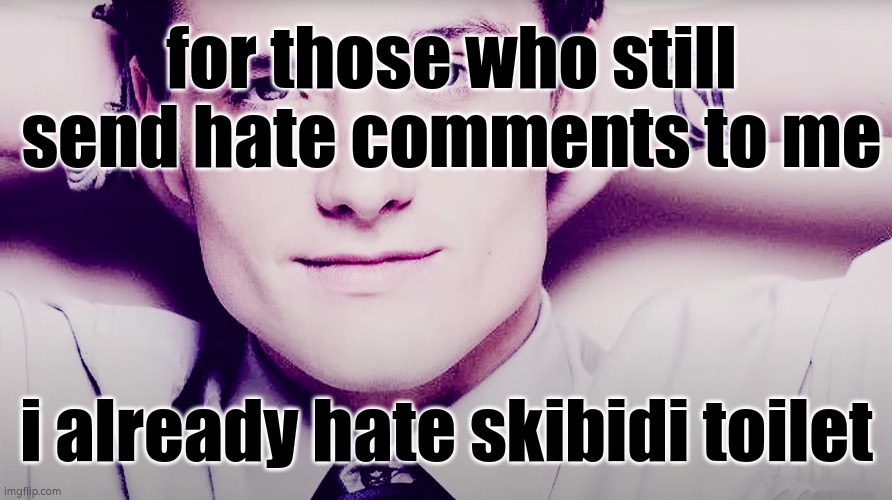 Josh hutcherson whistle | for those who still send hate comments to me; i already hate skibidi toilet | image tagged in josh hutcherson whistle | made w/ Imgflip meme maker