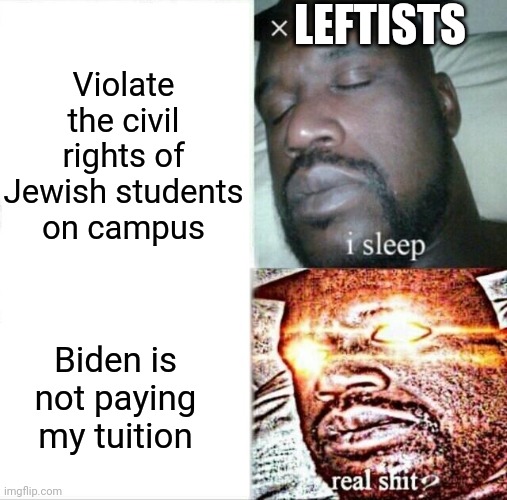 Sleeping Shaq Meme | LEFTISTS Biden is not paying my tuition Violate the civil rights of Jewish students on campus | image tagged in memes,sleeping shaq | made w/ Imgflip meme maker