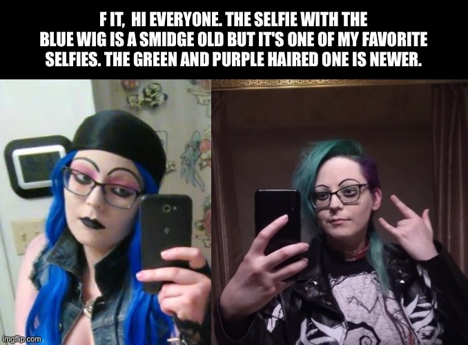 Face reveal. These definitely aren't my best, but they’re casual and honest. | F IT,  HI EVERYONE. THE SELFIE WITH THE BLUE WIG IS A SMIDGE OLD BUT IT'S ONE OF MY FAVORITE SELFIES. THE GREEN AND PURPLE HAIRED ONE IS NEWER. | image tagged in lgbtq,invaderbethany | made w/ Imgflip meme maker