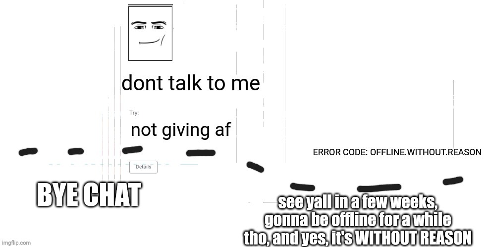 see yall soon | BYE CHAT; see yall in a few weeks, gonna be offline for a while tho, and yes, it's WITHOUT REASON | image tagged in offline without reason announcement temp | made w/ Imgflip meme maker