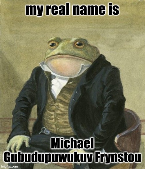 Gentleman frog | my real name is; Michael Gubudupuwukuv Frynstou | image tagged in gentleman frog | made w/ Imgflip meme maker