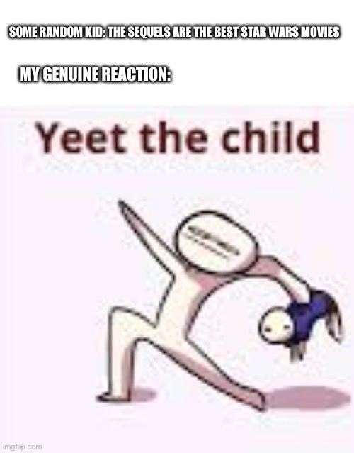 single yeet the child panel | SOME RANDOM KID: THE SEQUELS ARE THE BEST STAR WARS MOVIES; MY GENUINE REACTION: | image tagged in single yeet the child panel | made w/ Imgflip meme maker