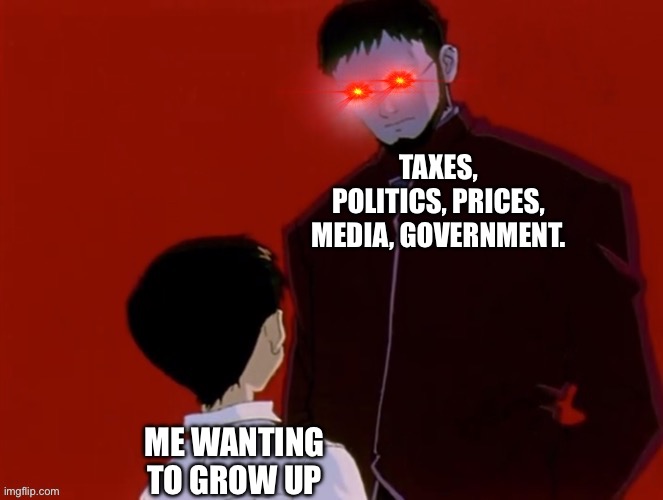 Evangelion | TAXES, POLITICS, PRICES, MEDIA, GOVERNMENT. ME WANTING TO GROW UP | image tagged in evangelion | made w/ Imgflip meme maker