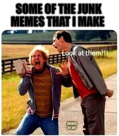 Look! | SOME OF THE JUNK MEMES THAT I MAKE; MEMES BY JAY | image tagged in funny,dumb and dumber | made w/ Imgflip meme maker