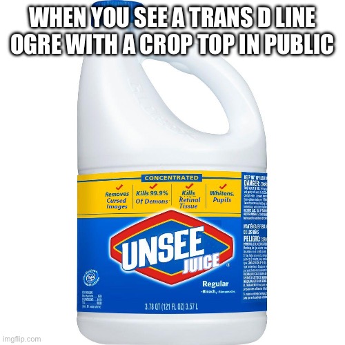 This happened to me last week | WHEN YOU SEE A TRANS D LINE OGRE WITH A CROP TOP IN PUBLIC | image tagged in unsee juice | made w/ Imgflip meme maker