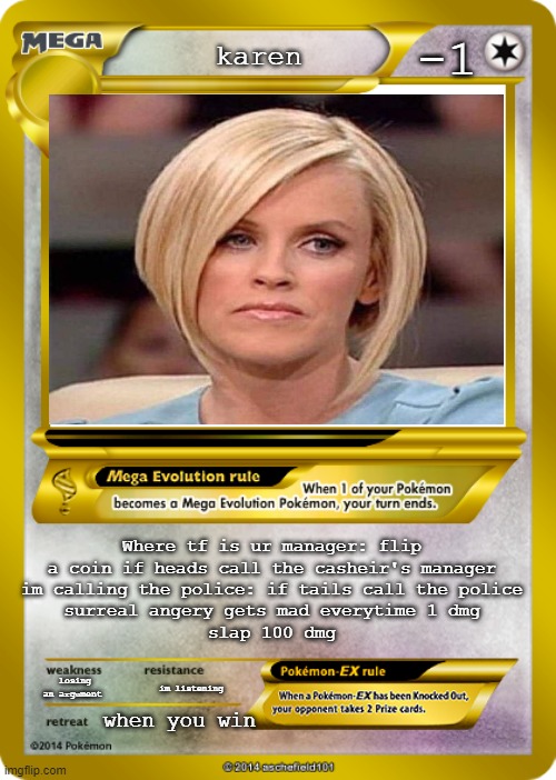 Pokemon card meme | -1; karen; Where tf is ur manager: flip a coin if heads call the casheir's manager
im calling the police: if tails call the police
surreal angery gets mad everytime 1 dmg
slap 100 dmg; losing an argument; im listening; when you win | image tagged in pokemon card meme | made w/ Imgflip meme maker