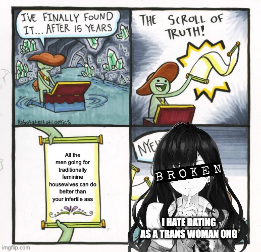 The Scroll Of Truth | All the men going for traditionally feminine housewives can do better than your infertile ass; I HATE DATING AS A TRANS WOMAN ONG | image tagged in memes,the scroll of truth,trans female,dating,funny,lgbt | made w/ Imgflip meme maker