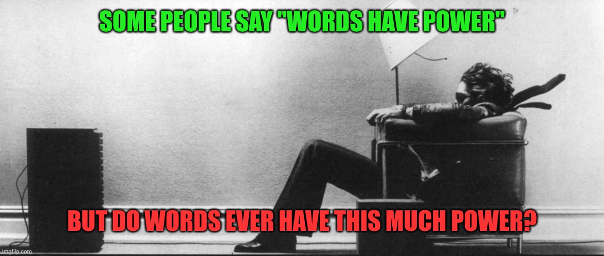 Words Have Power-But How Much Power? | SOME PEOPLE SAY "WORDS HAVE POWER"; BUT DO WORDS EVER HAVE THIS MUCH POWER? | image tagged in blown away,words have power,tv screen,sound | made w/ Imgflip meme maker