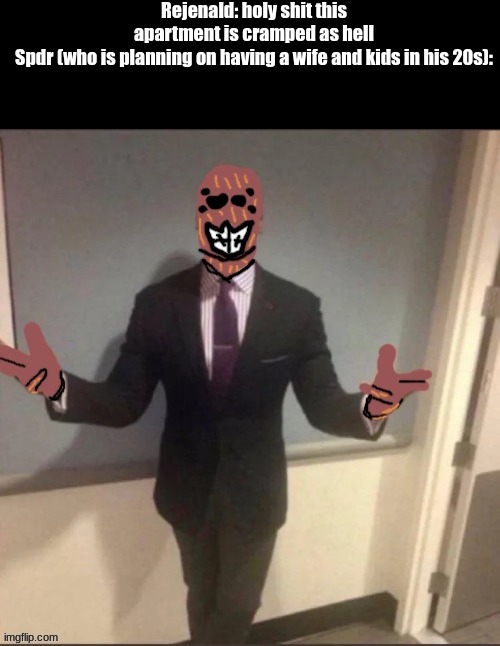 my drawing skills are ass ik | Rejenald: holy shit this apartment is cramped as hell

Spdr (who is planning on having a wife and kids in his 20s): | image tagged in spdr suit | made w/ Imgflip meme maker