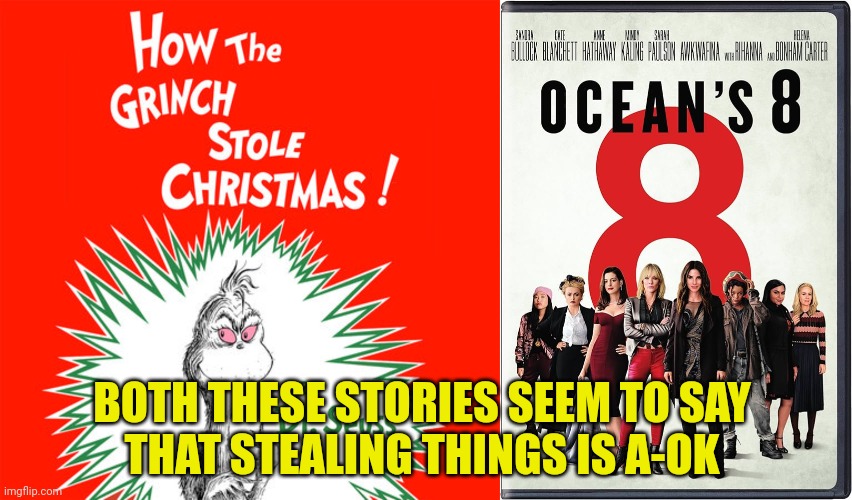 They Both Send The Wrong Message | BOTH THESE STORIES SEEM TO SAY
THAT STEALING THINGS IS A-OK | image tagged in how the grinch stole christmas,ocean's 8,met gala,first monday in may,wrong message | made w/ Imgflip meme maker
