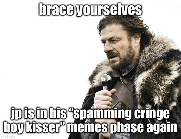 Brace Yourselves X is Coming | brace yourselves; jp is in his “spamming cringe boy kisser” memes phase again | image tagged in memes,brace yourselves x is coming | made w/ Imgflip meme maker