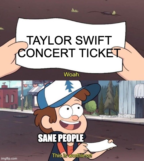SUE ME, SWIFITIES! | TAYLOR SWIFT CONCERT TICKET; SANE PEOPLE | image tagged in gravity falls meme | made w/ Imgflip meme maker