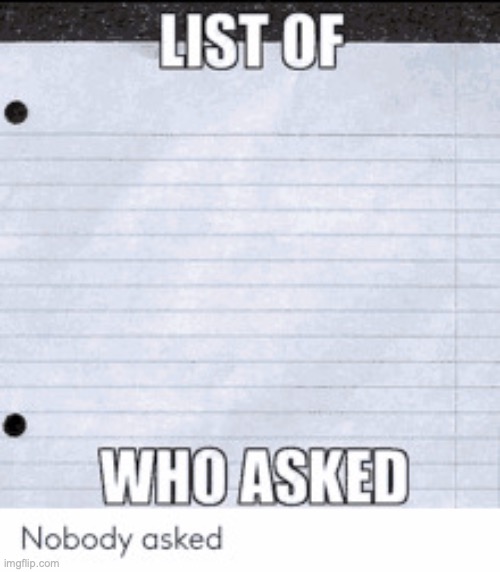 list of people who asked | image tagged in list of people who asked | made w/ Imgflip meme maker