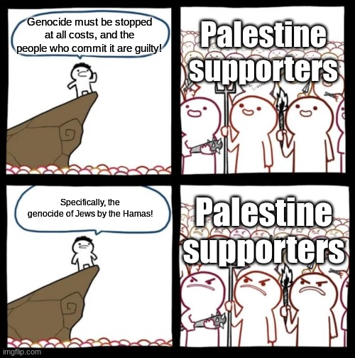 They scream out against genocide until you remind them of October 7 | Palestine supporters; Genocide must be stopped at all costs, and the people who commit it are guilty! Specifically, the genocide of Jews by the Hamas! Palestine supporters | image tagged in cliff announcement,israel,hamas | made w/ Imgflip meme maker