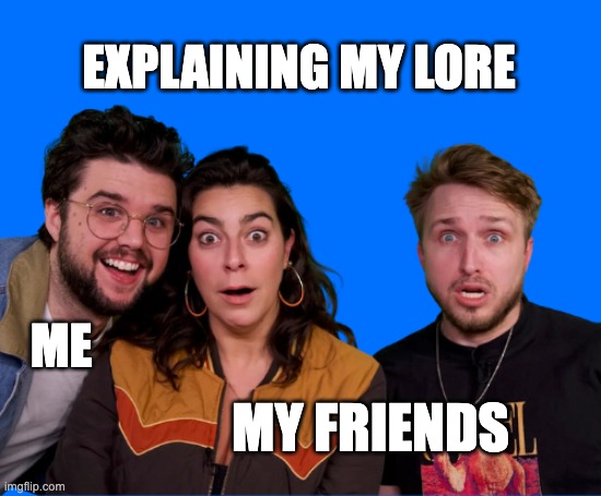 Lore | EXPLAINING MY LORE; ME; MY FRIENDS | image tagged in funny story | made w/ Imgflip meme maker